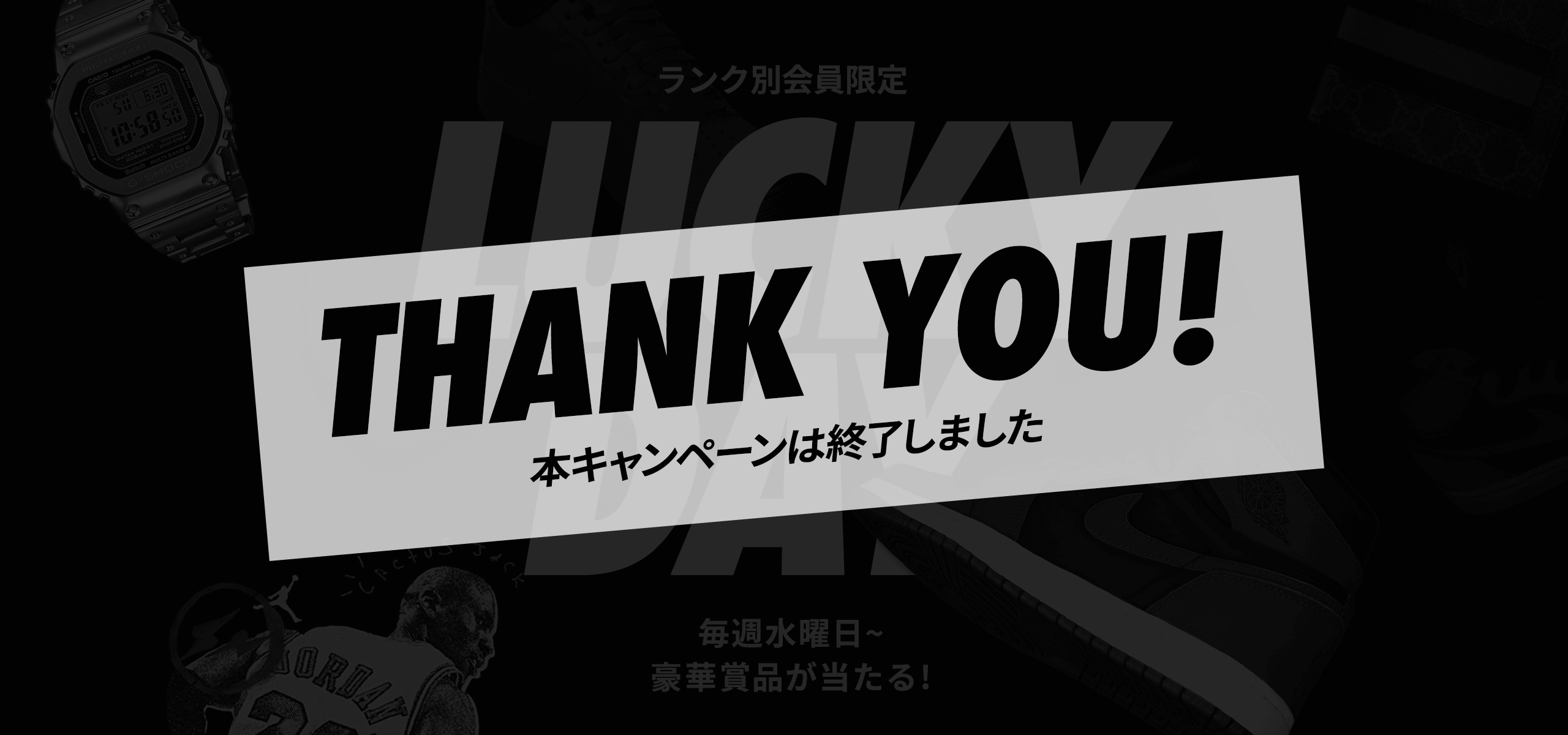 EVERY WEDNESDAY ランク別会員限定 LUCKYDAY 毎週水曜日〜 豪華景品が当たる！